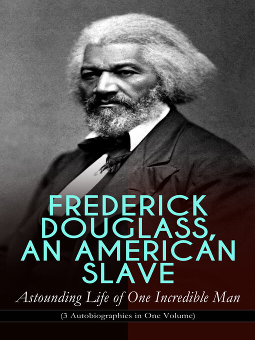 Title details for FREDERICK DOUGLASS, AN AMERICAN SLAVE – Astounding Life of One Incredible Man (3 Autobiographies in One Volume) by Frederick Douglass - Wait list